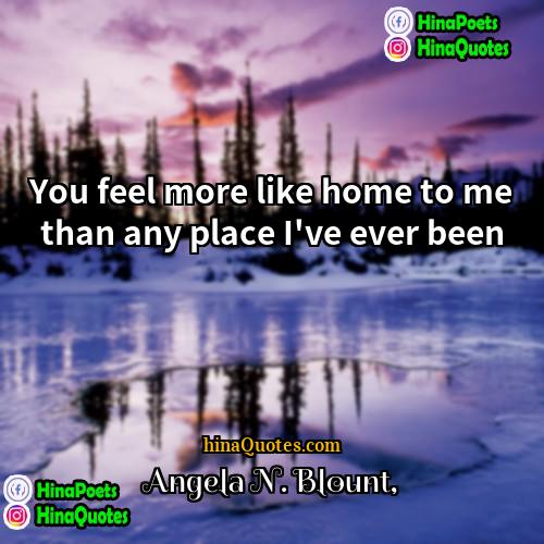 Angela N Blount Quotes | You feel more like home to me
